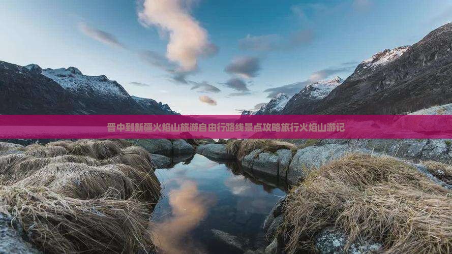 晋中到新疆火焰山旅游自由行路线景点攻略旅行火焰山游记