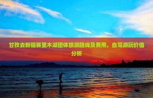 甘孜去新疆赛里木湖团体旅游路线及费用，自驾游玩价值分析