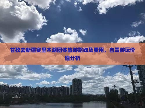 甘孜去新疆赛里木湖团体旅游路线及费用，自驾游玩价值分析