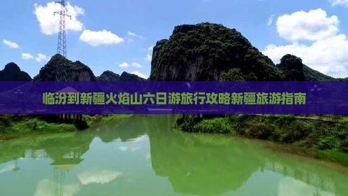临汾到新疆火焰山六日游旅行攻略新疆旅游指南