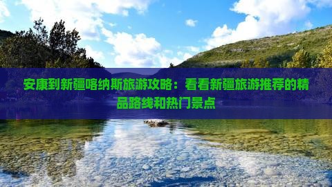 安康到新疆喀纳斯旅游攻略：看看新疆旅游推荐的精品路线和热门景点