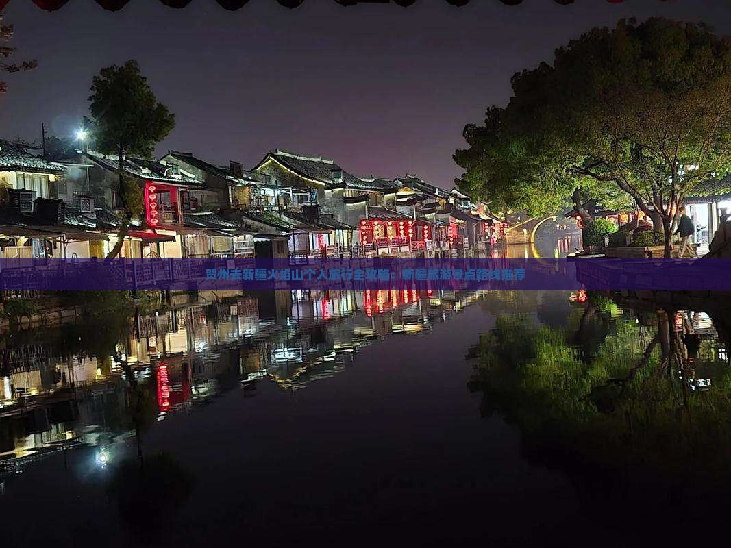 贺州去新疆火焰山个人旅行全攻略：新疆旅游景点路线推荐