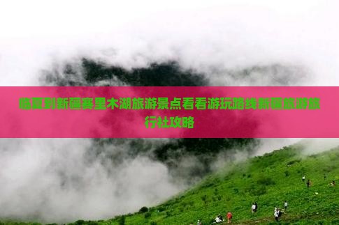 临夏到新疆赛里木湖旅游景点看看游玩路线新疆旅游旅行社攻略