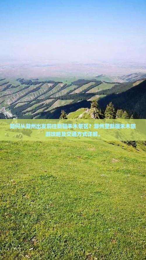 如何从滁州出发前往新疆禾木景区？滁州至新疆禾木旅游攻略及交通方式详解。