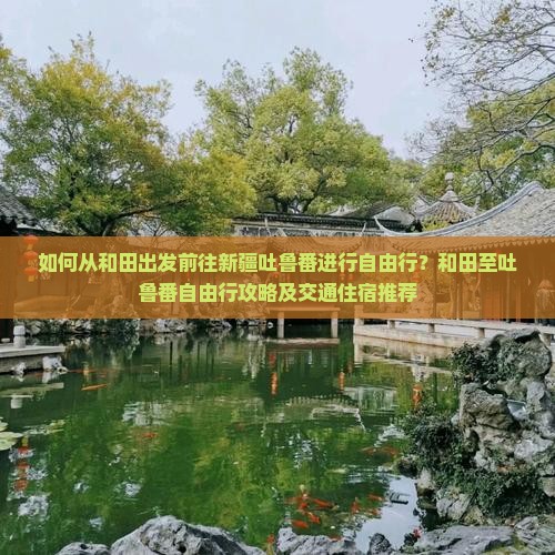 如何从和田出发前往新疆吐鲁番进行自由行？和田至吐鲁番自由行攻略及交通住宿推荐