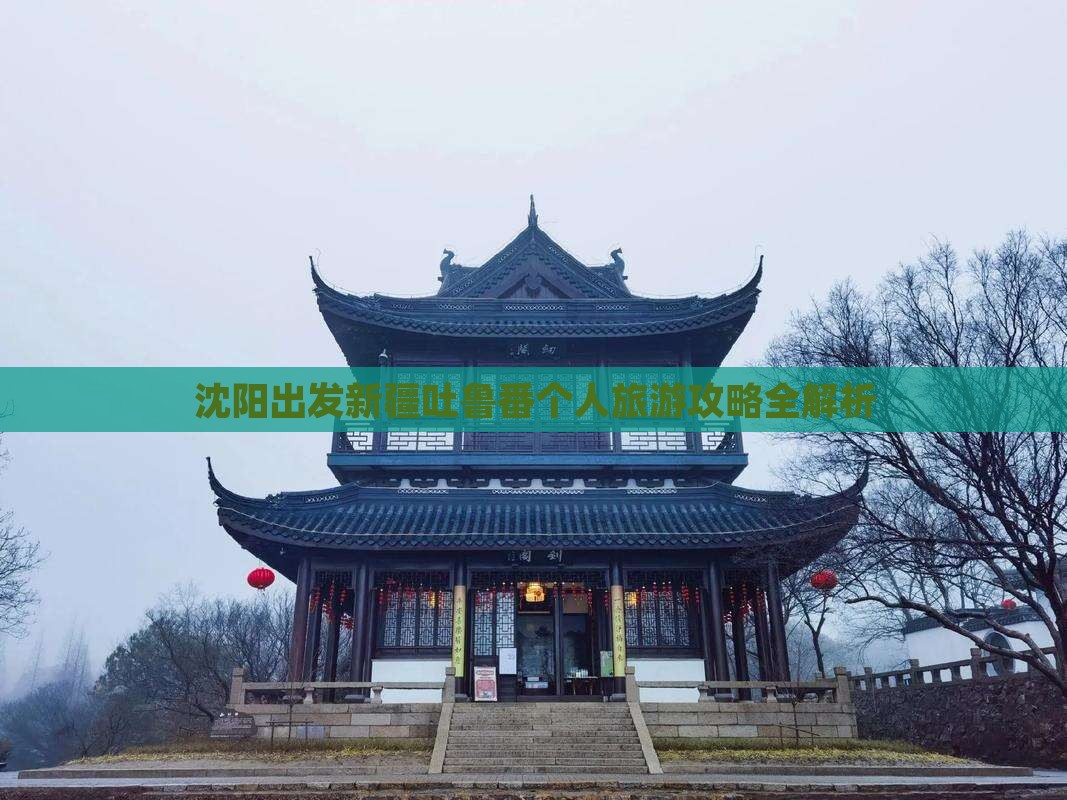 沈阳出发新疆吐鲁番个人旅游攻略全解析