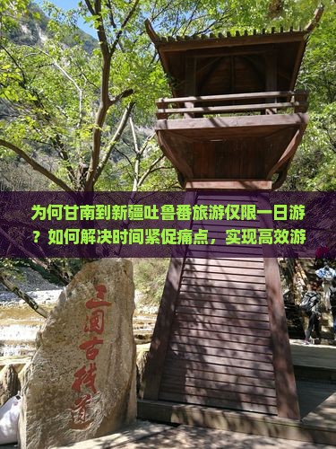为何甘南到新疆吐鲁番旅游仅限一日游？如何解决时间紧促痛点，实现高效游玩新体验？
