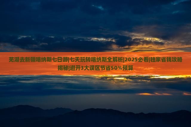 芜湖去新疆喀纳斯七日游