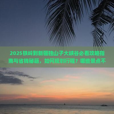 铁岭到新疆独山子大峡谷景点