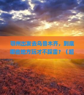 鄂州到新疆乌鲁木齐哪里玩
