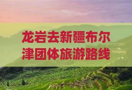 龙岩去新疆布尔津团体旅游
