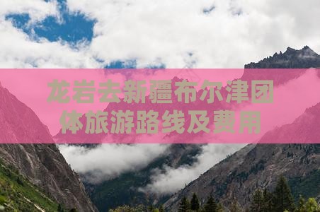 龙岩去新疆布尔津团体旅游