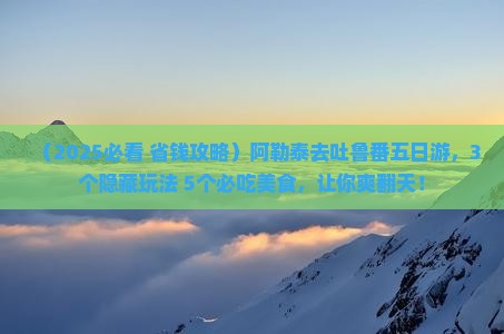阿勒泰去新疆吐鲁番五日游