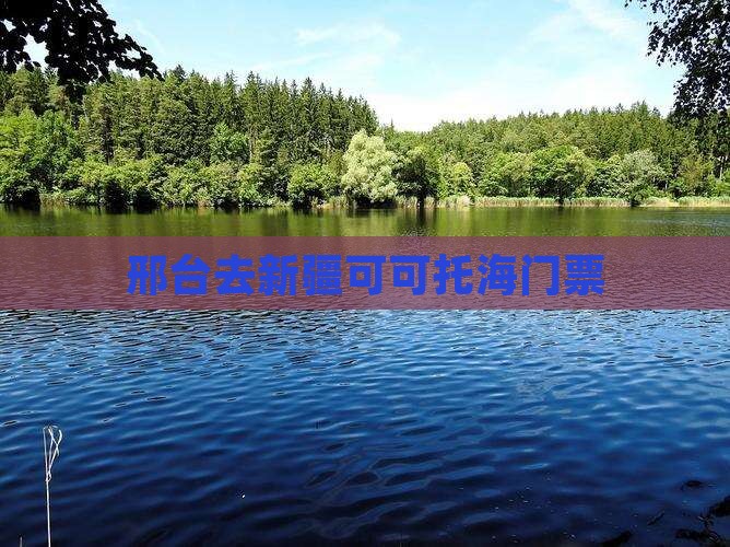 邢台去新疆可可托海门票