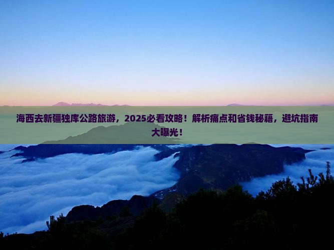 海西去新疆独库公路旅游 海西去新疆独库公路旅游