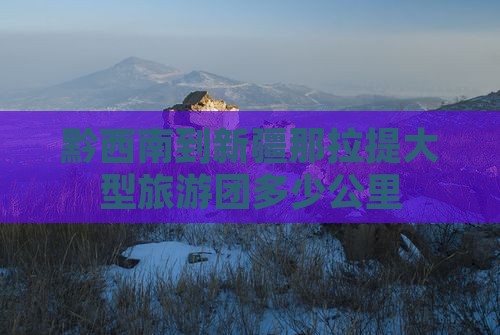黔西南到新疆那拉提大型旅游团
