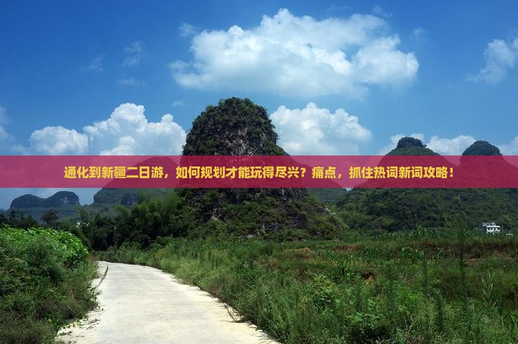 通化到新疆二日游，如何规划才能玩得尽兴？痛点，抓住热词新词攻略！