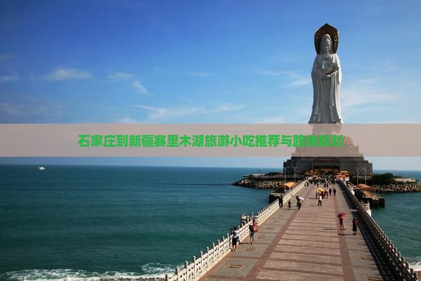 石家庄到新疆赛里木湖旅游小吃推荐与路线规划