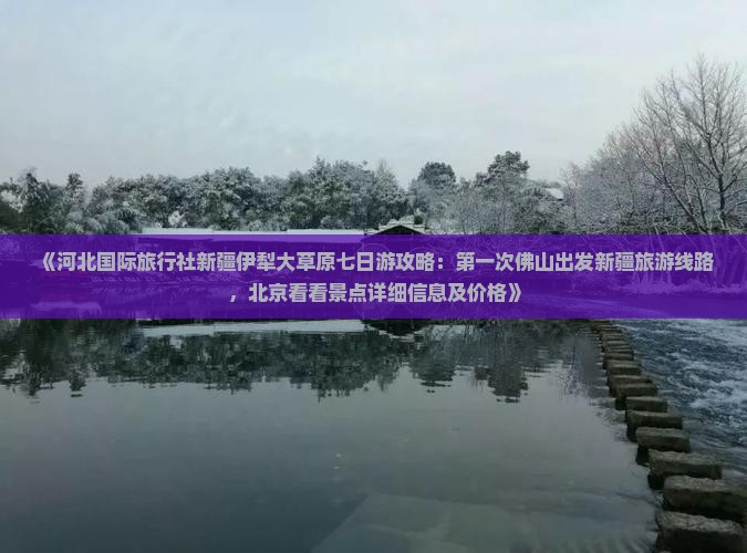 《河北国际旅行社新疆伊犁大草原七日游攻略：第一次佛山出发新疆旅游线路，北京看看景点详细信息及价格》
