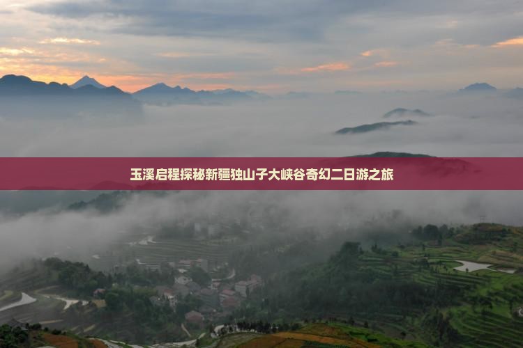 玉溪启程探秘新疆独山子大峡谷奇幻二日游之旅