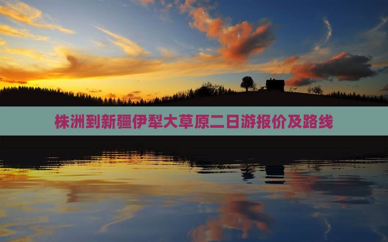 株洲到新疆伊犁大草原二日游报价及路线