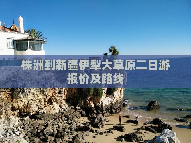 株洲到新疆伊犁大草原二日游报价及路线