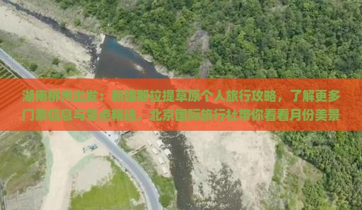 湖南柳州出发：新疆那拉提草原个人旅行攻略，了解更多门票信息与景点精选，北京国际旅行社带你看看月份美景