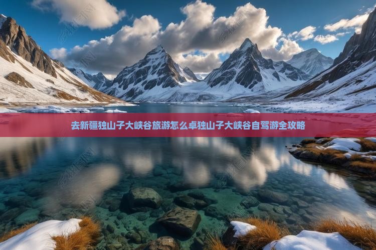 去新疆独山子大峡谷旅游怎么卓独山子大峡谷自驾游全攻略