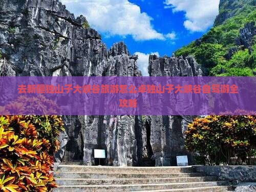 去新疆独山子大峡谷旅游怎么卓独山子大峡谷自驾游全攻略