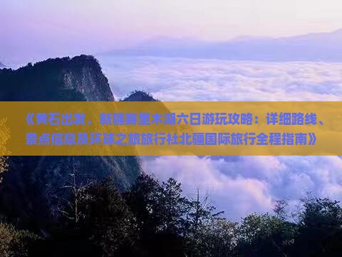 《黄石出发，新疆赛里木湖六日游玩攻略：详细路线、景点信息及环球之旅旅行社北疆国际旅行全程指南》