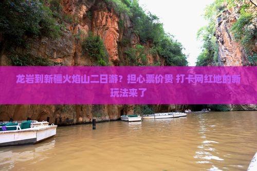 龙岩到新疆火焰山二日游？担心票价贵+打卡网红地的新玩法来了