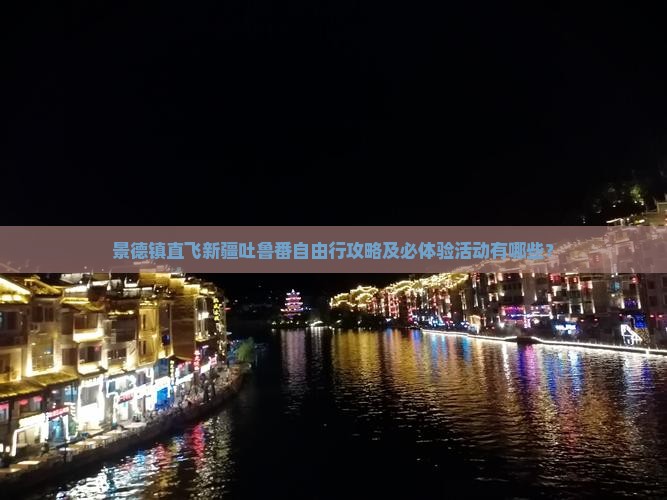 景德镇直飞新疆吐鲁番自由行攻略及必体验活动有哪些？