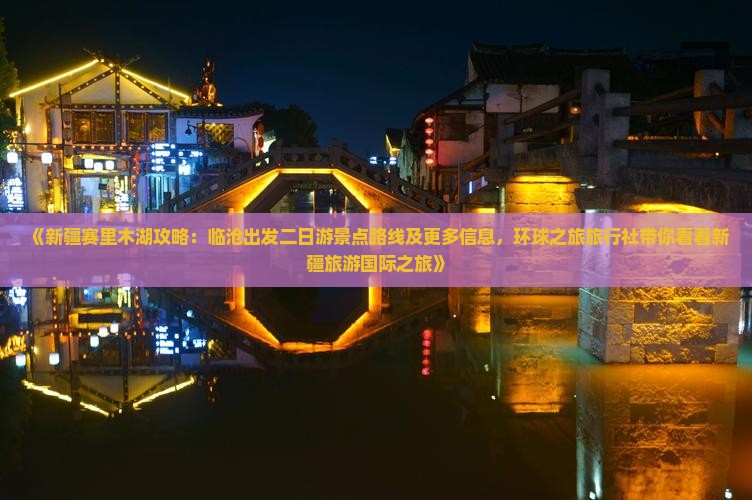 《新疆赛里木湖攻略：临沧出发二日游景点路线及更多信息，环球之旅旅行社带你看看新疆旅游国际之旅》