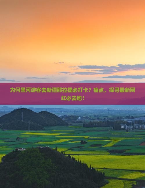 为何黑河游客去新疆那拉提必打卡？痛点，探寻最新网红必去地！