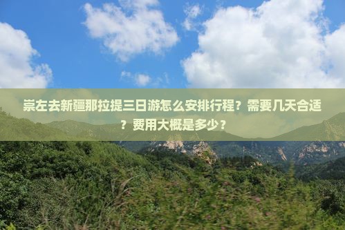 崇左去新疆那拉提三日游怎么安排行程？需要几天合适？费用大概是多少？