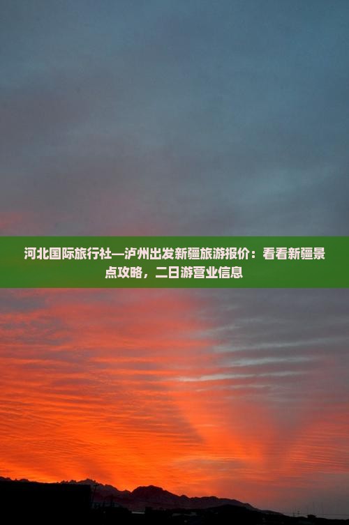 河北国际旅行社—泸州出发新疆旅游报价：看看新疆景点攻略，二日游营业信息