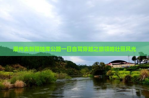 潮州去新疆独库公路一日自驾穿越之旅领略壮丽风光