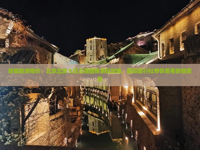 新疆旅游报价：北京出发七日北疆团体游玩攻略，国际旅行社带你看看新疆美景