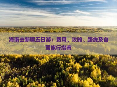 海南去新疆五日游：费用、攻略、路线及自驾旅行指南