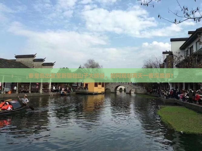秦皇岛出发至新疆独山子大峡谷，如何规划两天一夜深度游？
