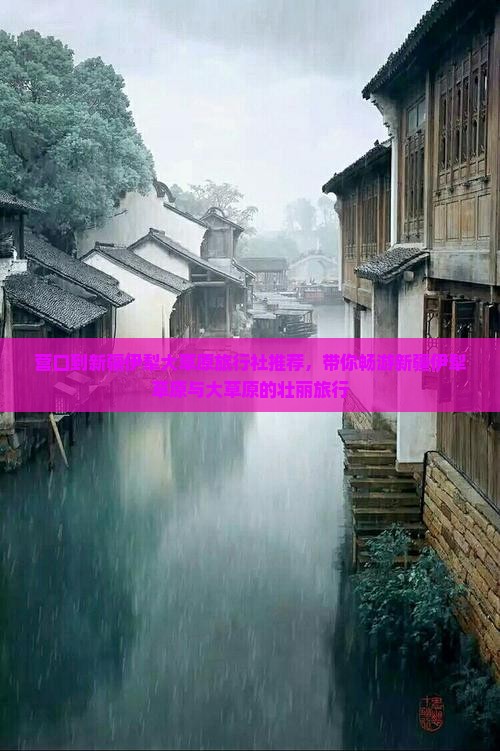 营口到新疆伊犁大草原旅行社推荐，带你畅游新疆伊犁草原与大草原的壮丽旅行