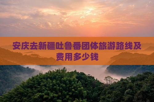 安庆去新疆吐鲁番团体旅游路线及费用多少钱
