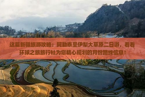 这篇新疆旅游攻略：阿勒泰至伊犁大草原二日游，看看环球之旅旅行社为您精心规划的月份路线信息！