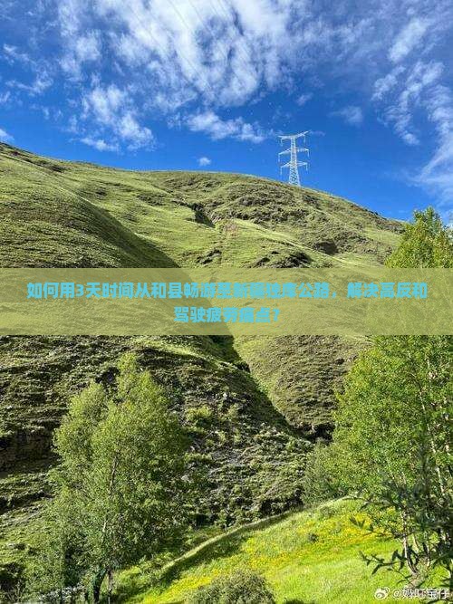 如何用3天时间从和县畅游至新疆独库公路，解决高反和驾驶疲劳痛点？
