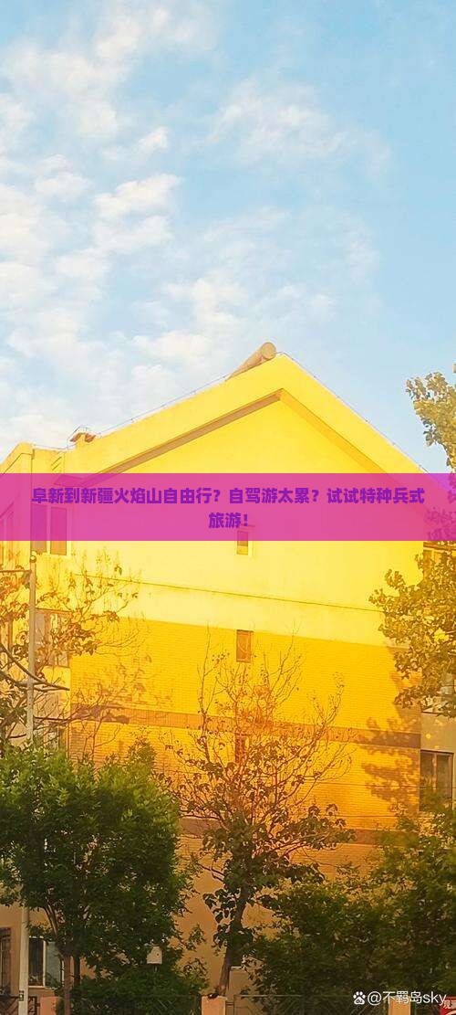 阜新到新疆火焰山自由行？自驾游太累？试试特种兵式旅游！