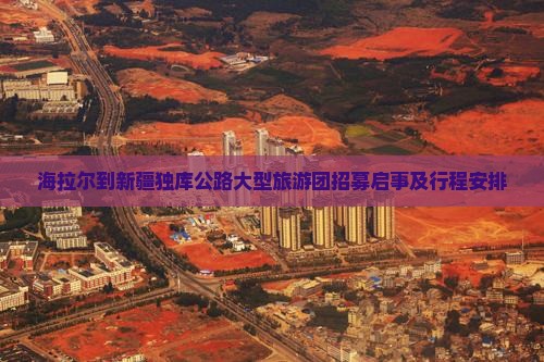 海拉尔到新疆独库公路大型旅游团招募启事及行程安排
