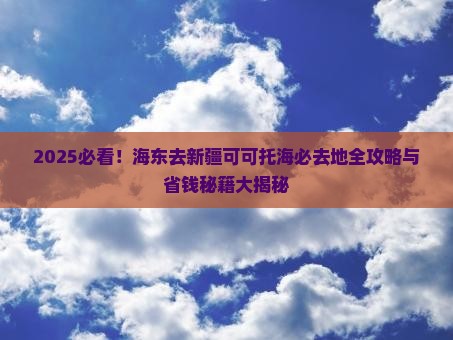 海东去新疆可可托海必去地 海东去新疆可可托海必去地