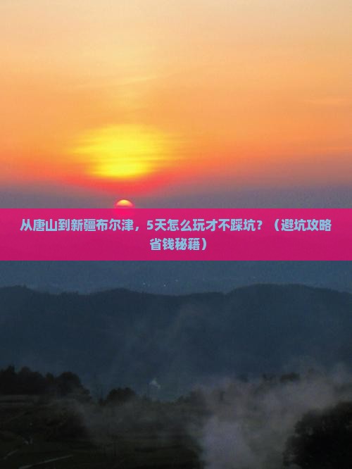 唐山去新疆布尔津旅游