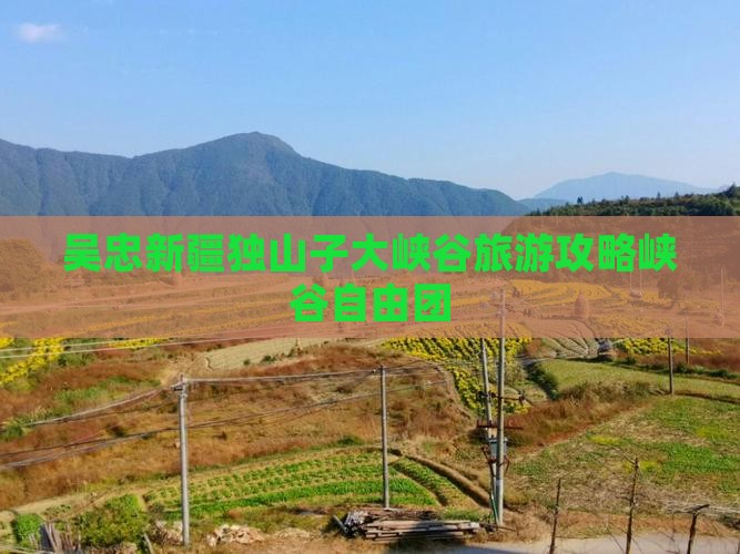 吴忠去新疆独山子大峡谷自由团 吴忠去新疆独山子大峡谷自由团
