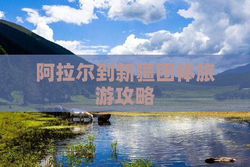 阿拉尔到新疆团体旅游